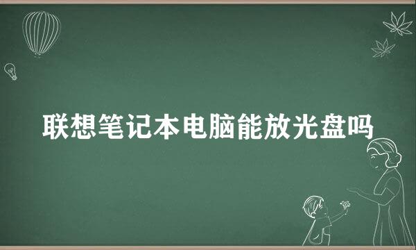 联想笔记本电脑能放光盘吗