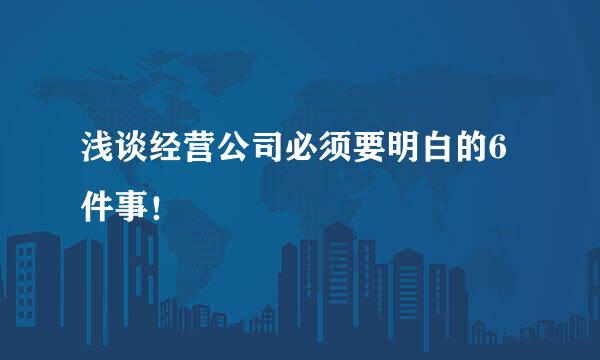 浅谈经营公司必须要明白的6件事！