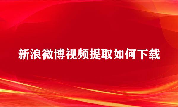 新浪微博视频提取如何下载