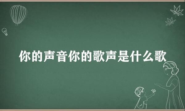 你的声音你的歌声是什么歌