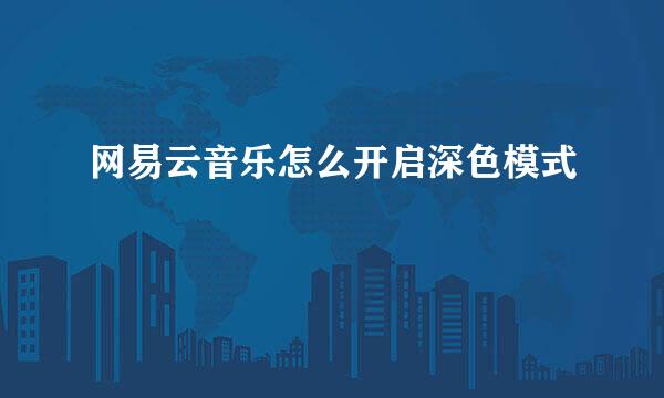 网易云音乐怎么开启深色模式