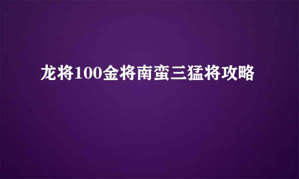 龙将100金将南蛮三猛将攻略