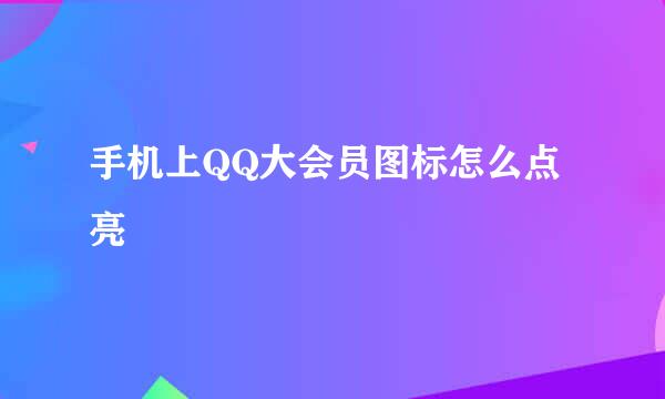 手机上QQ大会员图标怎么点亮