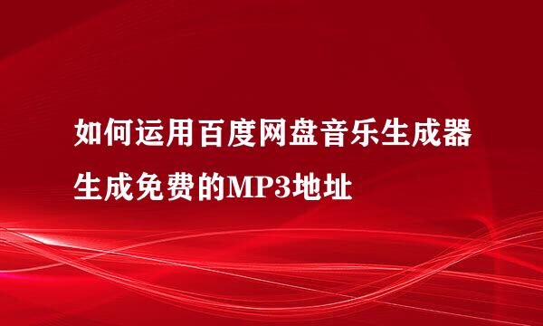 如何运用百度网盘音乐生成器生成免费的MP3地址