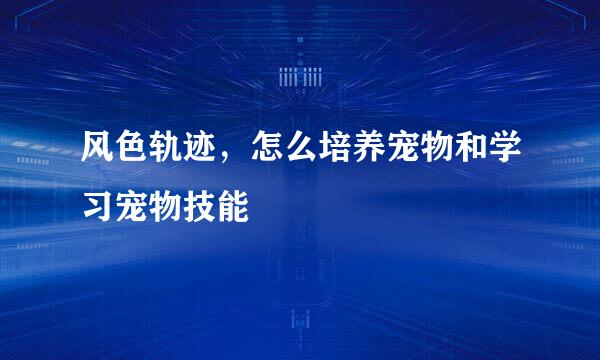 风色轨迹，怎么培养宠物和学习宠物技能