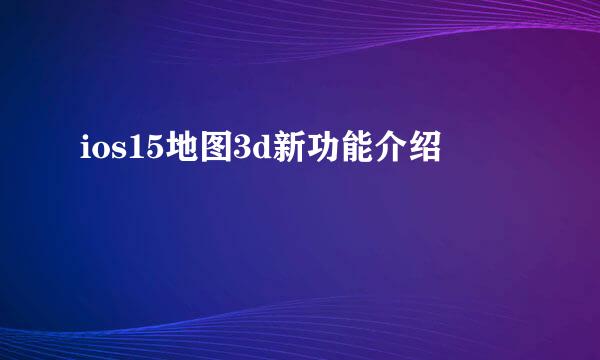 ios15地图3d新功能介绍