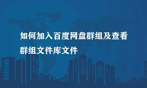 如何加入百度网盘群组及查看群组文件库文件