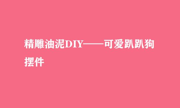 精雕油泥DIY——可爱趴趴狗摆件
