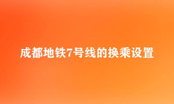 成都地铁7号线的换乘设置