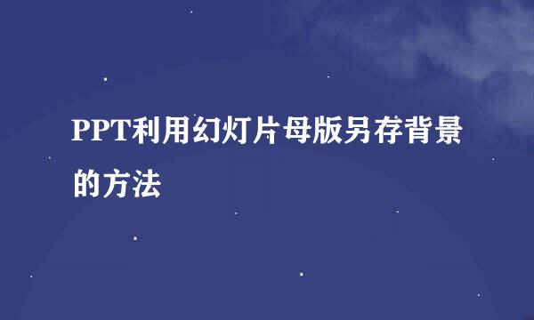 PPT利用幻灯片母版另存背景的方法