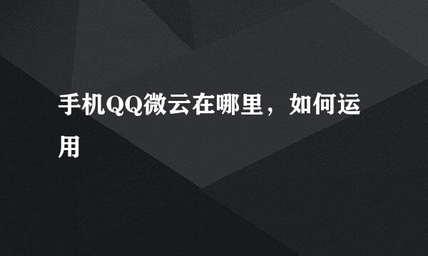 手机QQ微云在哪里，如何运用