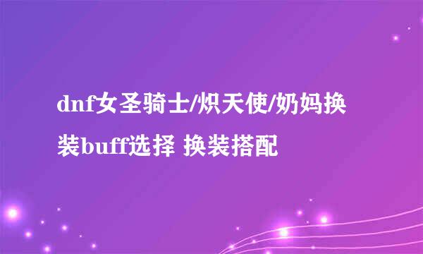 dnf女圣骑士/炽天使/奶妈换装buff选择 换装搭配