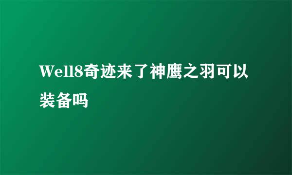 Well8奇迹来了神鹰之羽可以装备吗