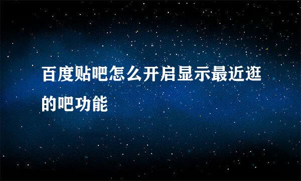百度贴吧怎么开启显示最近逛的吧功能