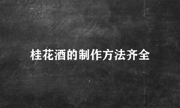 桂花酒的制作方法齐全