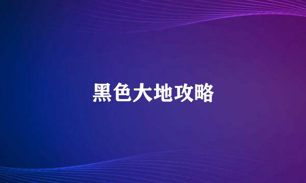 黑色大地攻略