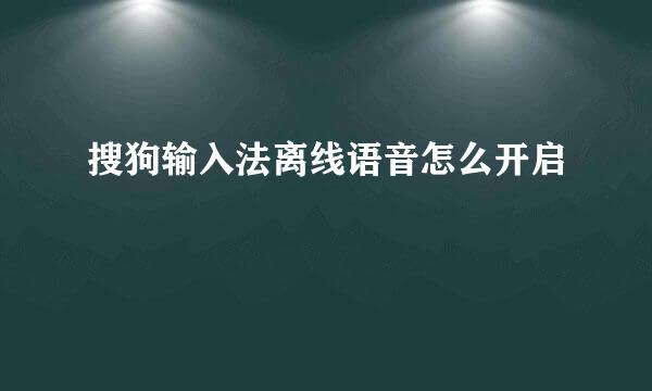 搜狗输入法离线语音怎么开启