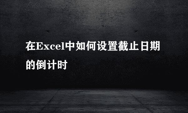 在Excel中如何设置截止日期的倒计时