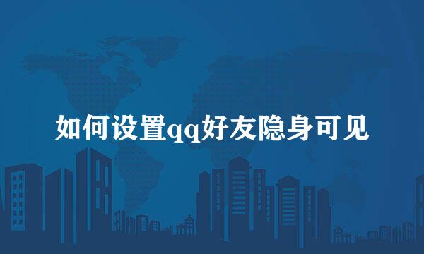 如何设置qq好友隐身可见