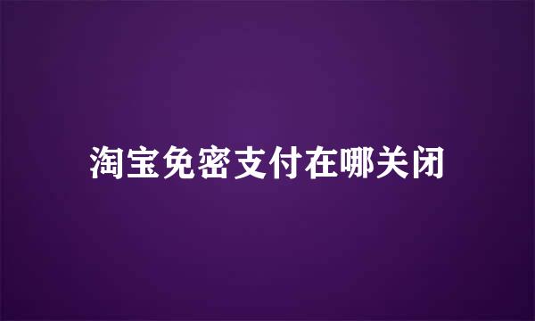淘宝免密支付在哪关闭