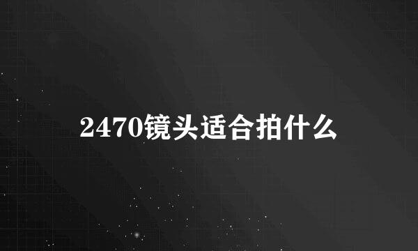 2470镜头适合拍什么