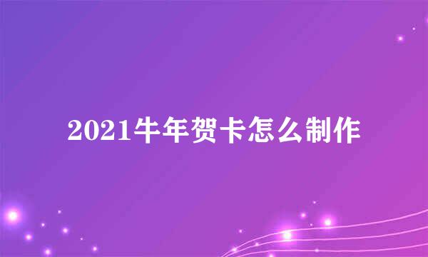 2021牛年贺卡怎么制作