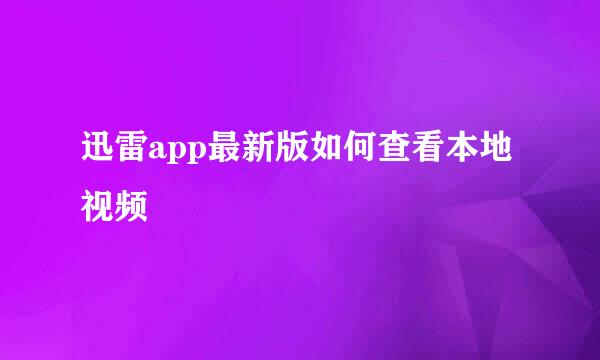 迅雷app最新版如何查看本地视频