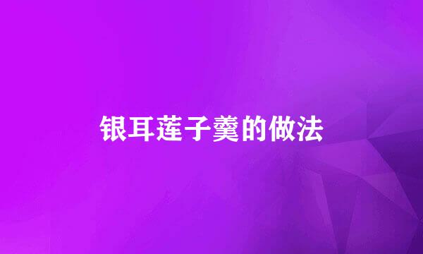 银耳莲子羹的做法