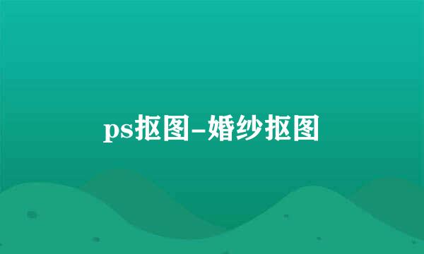 ps抠图-婚纱抠图