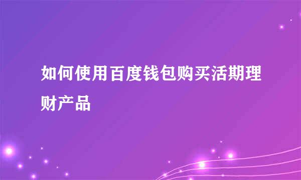 如何使用百度钱包购买活期理财产品