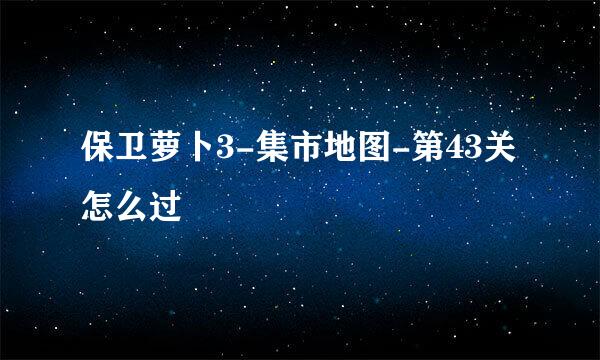 保卫萝卜3-集市地图-第43关怎么过