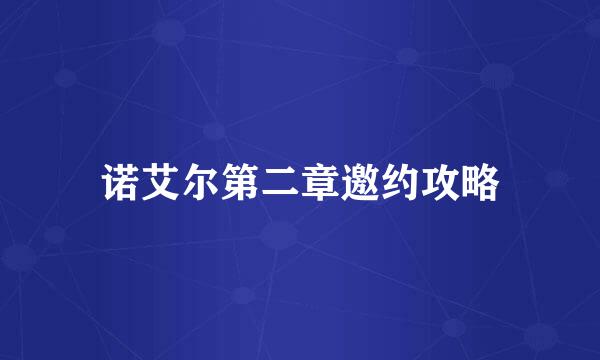 诺艾尔第二章邀约攻略