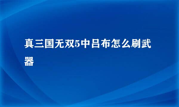 真三国无双5中吕布怎么刷武器