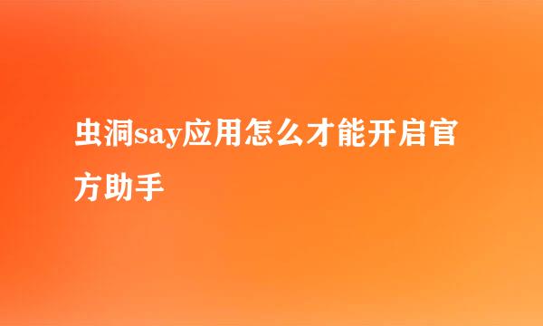 虫洞say应用怎么才能开启官方助手