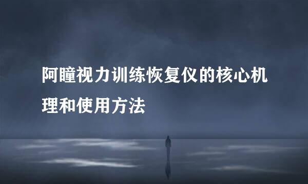 阿瞳视力训练恢复仪的核心机理和使用方法