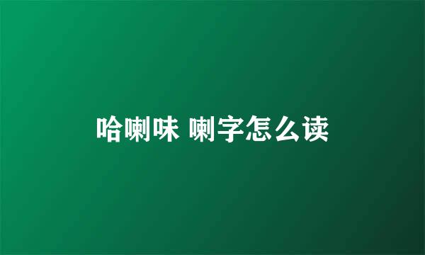 哈喇味 喇字怎么读