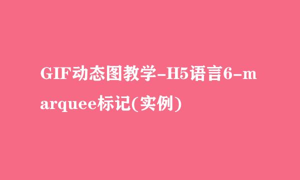 GIF动态图教学-H5语言6-marquee标记(实例)