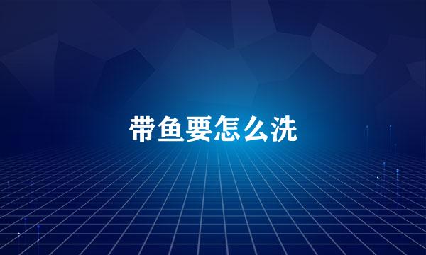带鱼要怎么洗