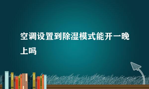 空调设置到除湿模式能开一晚上吗