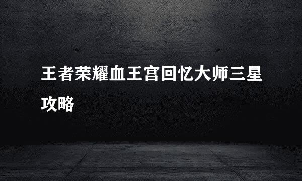 王者荣耀血王宫回忆大师三星攻略