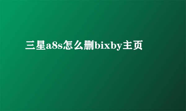 三星a8s怎么删bixby主页