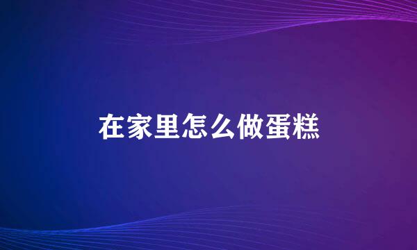 在家里怎么做蛋糕