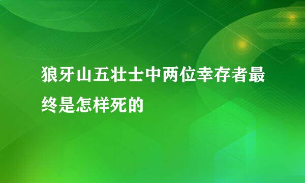 狼牙山五壮士中两位幸存者最终是怎样死的
