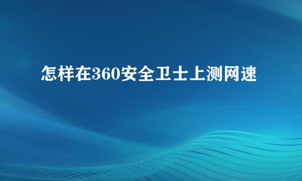 怎样在360安全卫士上测网速