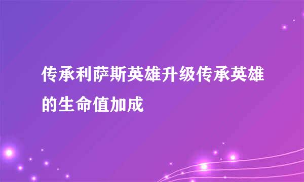 传承利萨斯英雄升级传承英雄的生命值加成