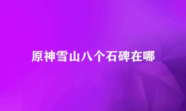 原神雪山八个石碑在哪