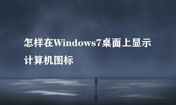 怎样在Windows7桌面上显示计算机图标