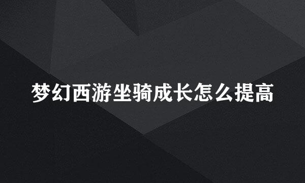 梦幻西游坐骑成长怎么提高