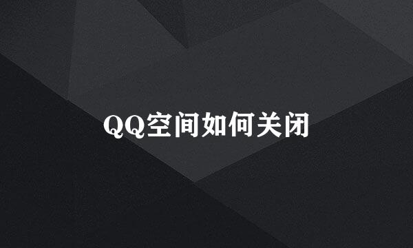 QQ空间如何关闭