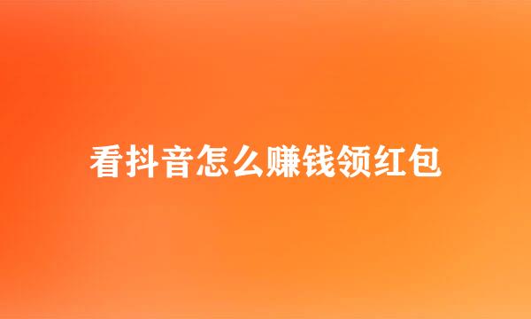 看抖音怎么赚钱领红包